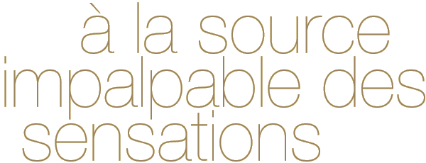 A la source impalpable des sensations.